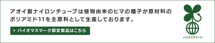 サスティナブル時代のニーズに適合するアオイの植物由来主原料のチューブシリーズ。ナイロン、ウレタン、ふっ素チューブなど、用途に合わせて主要素材をお選びいただけます。バイオマスマーク認定製品はこちら